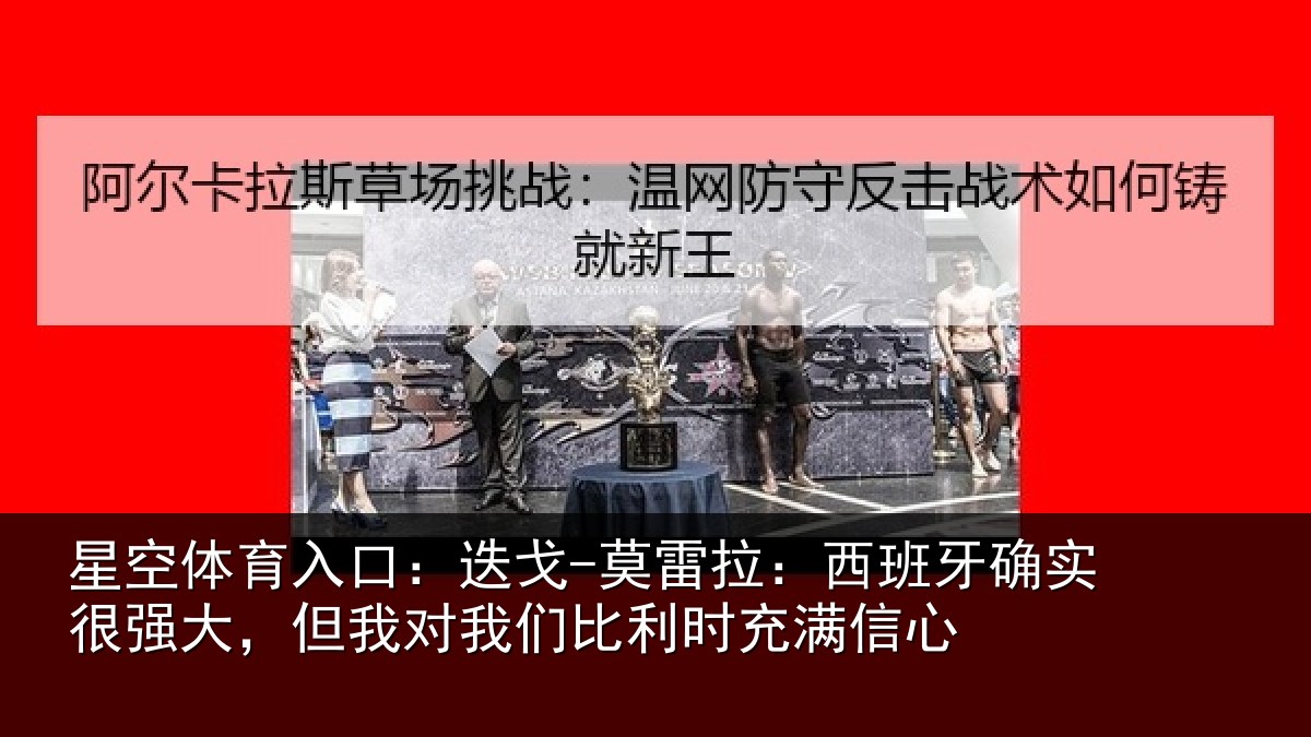 星空体育入口:迭戈-莫雷拉:西班牙确实很强大,但我对我们比利时充满信心