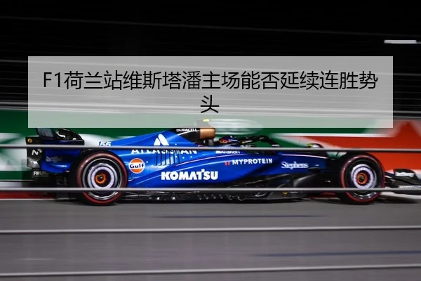 F1荷兰站维斯塔潘主场能否延续连胜势头