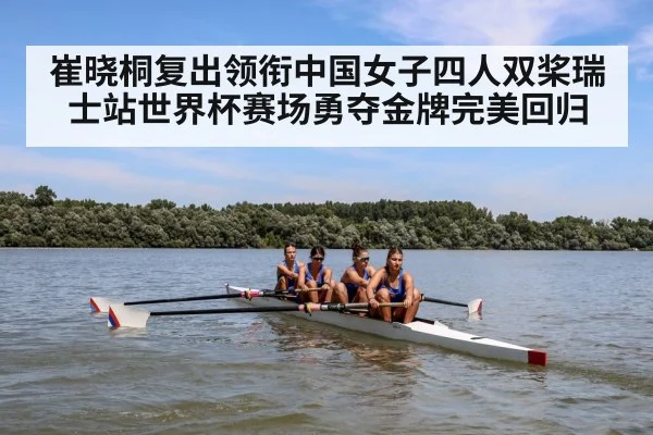 崔晓桐复出领衔中国女子四人双桨瑞士站世界杯赛场勇夺金牌完美回归
