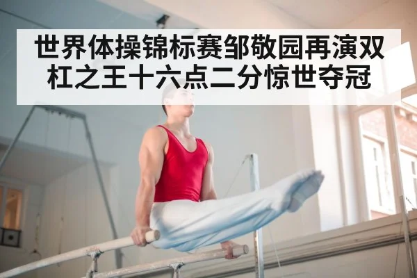 世界体操锦标赛邹敬园再演双杠之王十六点二分惊世夺冠